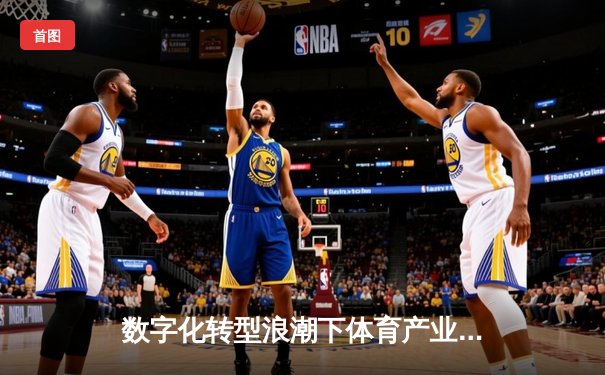 数字化转型浪潮下体育产业的战略布局与未来展望