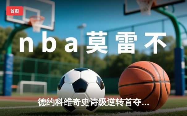 德约科维奇史诗级逆转首夺奥运金牌 塞尔维亚天王泪洒颁奖台