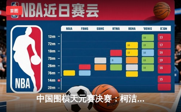 中国围棋天元赛决赛：柯洁三番棋逆转夺冠 斩获个人第五座天元头衔