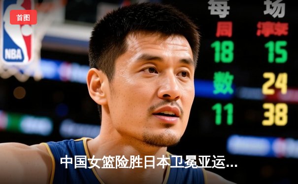 中国女篮险胜日本卫冕亚运金牌，韩旭23+12统治内线