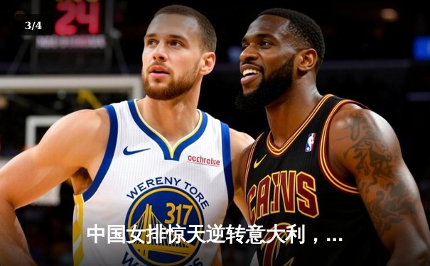 中国女排惊天逆转意大利，张常宁关键发球锁定胜局 - 3