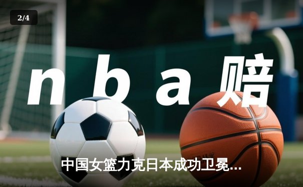 中国女篮力克日本成功卫冕，韩旭23+12统治内线获亚锦赛MVP - 2