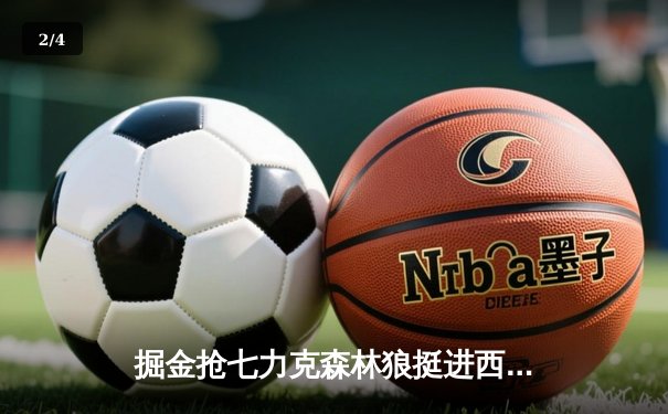 掘金抢七力克森林狼挺进西决，约基奇40分三双演绎王者归来 - 2